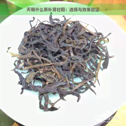 天喝什么茶补肾壮阳：选择与效果验证