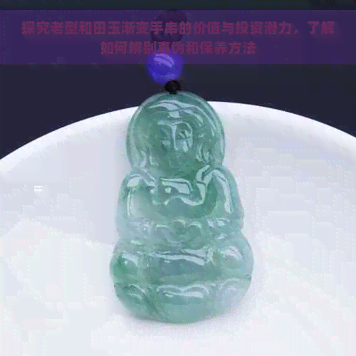 探究老型和田玉渐变手串的价值与投资潜力，了解如何辨别真伪和保养方法