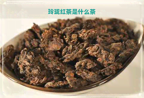 玲珑红茶是什么茶