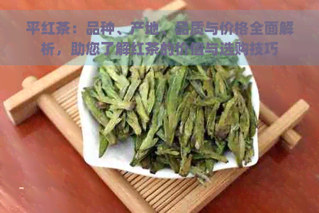 平红茶：品种、产地、品质与价格全面解析，助您了解红茶的价值与选购技巧