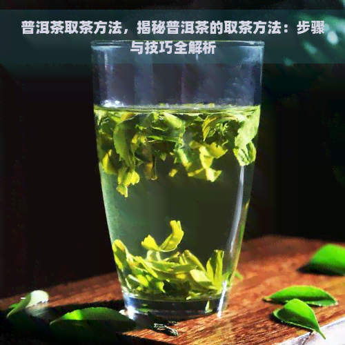 普洱茶取茶方法，揭秘普洱茶的取茶方法：步骤与技巧全解析