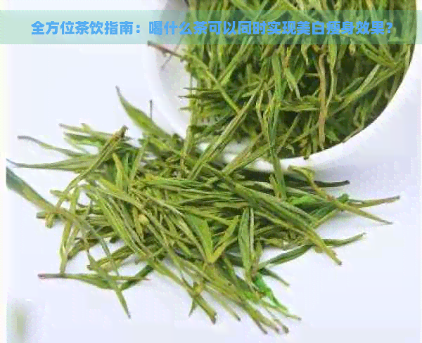 全方位茶饮指南：喝什么茶可以同时实现美白瘦身效果？