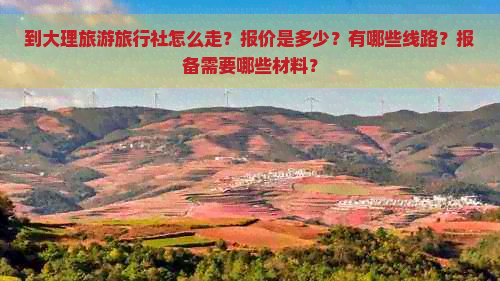 到大理旅游旅行社怎么走？报价是多少？有哪些线路？报备需要哪些材料？