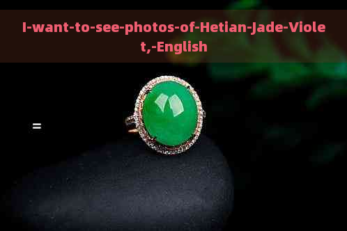 I-want-to-see-photos-of-Hetian-Jade-Violet,-English