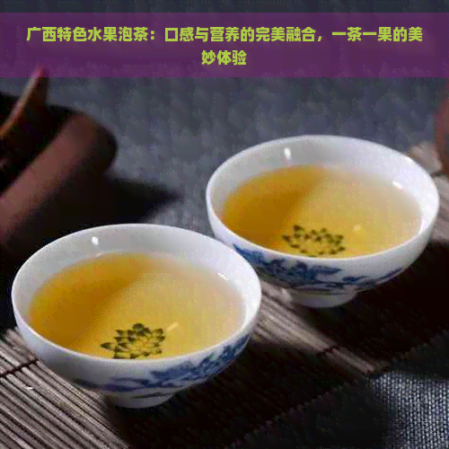 广西特色水果泡茶：口感与营养的完美融合，一茶一果的美妙体验