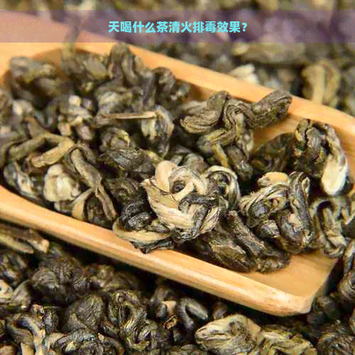 天喝什么茶清火排效果？