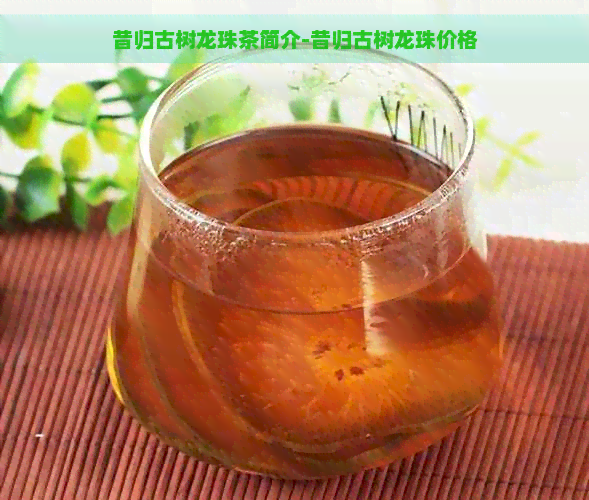 昔归古树龙珠茶简介-昔归古树龙珠价格