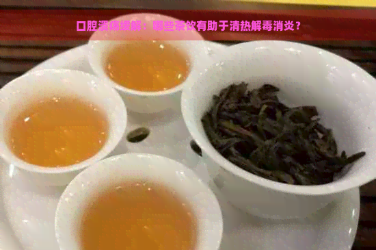 口腔溃疡缓解：哪些茶饮有助于清热解消炎？