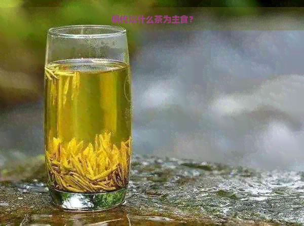 明代以什么茶为主食？