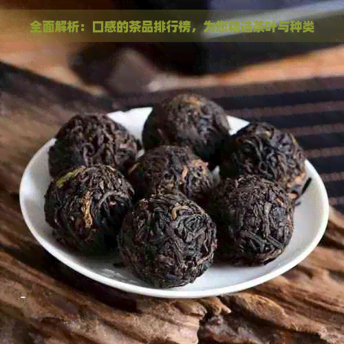 全面解析：口感的茶品排行榜，为您精选茶叶与种类