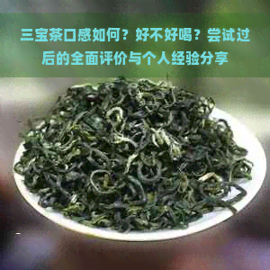 三宝茶口感如何？好不好喝？尝试过后的全面评价与个人经验分享