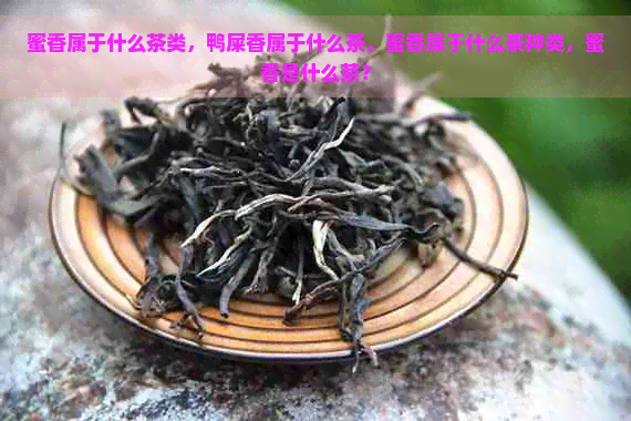 蜜香属于什么茶类，鸭屎香属于什么茶，蜜香属于什么茶种类，蜜香是什么茶？