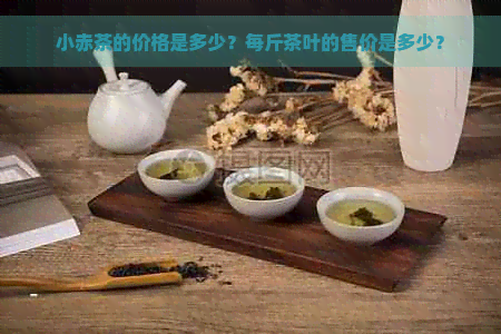 小赤茶的价格是多少？每斤茶叶的售价是多少？