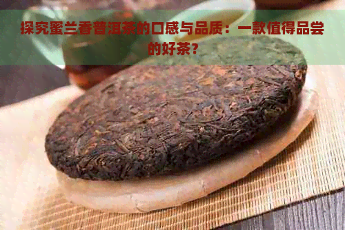 探究蜜兰香普洱茶的口感与品质：一款值得品尝的好茶？