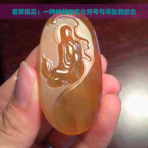 翡翠福瓜：一种神秘的文化符号与吊坠的结合