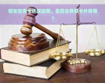 明年信用卡还款逾期，是否会导致卡片停用？