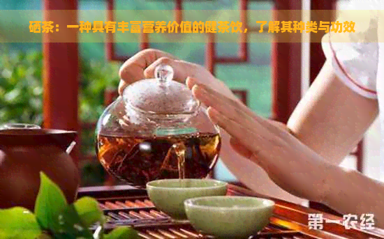 硒茶：一种具有丰富营养价值的健茶饮，了解其种类与功效