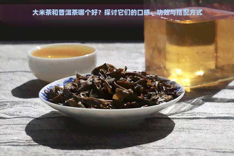 大米茶和普洱茶哪个好？探讨它们的口感、功效与搭配方式