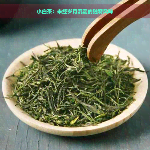 小白茶：未经岁月沉淀的独特风味