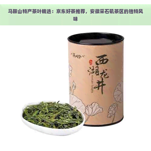 马鞍山特产茶叶精选：京东好茶推荐，安徽采石矶茶区的独特风味