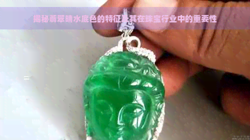 揭秘翡翠晴水底色的特征及其在珠宝行业中的重要性