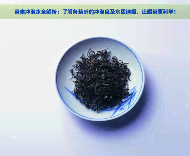 茶类冲泡水全解析：了解各茶叶的冲泡度及水质选择，让喝茶更科学！