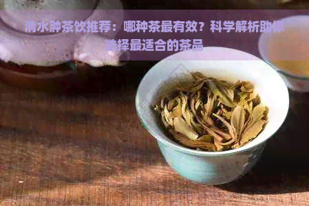 消水肿茶饮推荐：哪种茶最有效？科学解析助你选择最适合的茶品