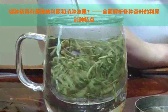 哪种茶具有最强的利尿和消肿效果？——全面解析各种茶叶的利尿消肿特点