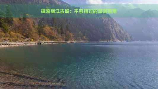 探索丽江古城：不容错过的旅游指南