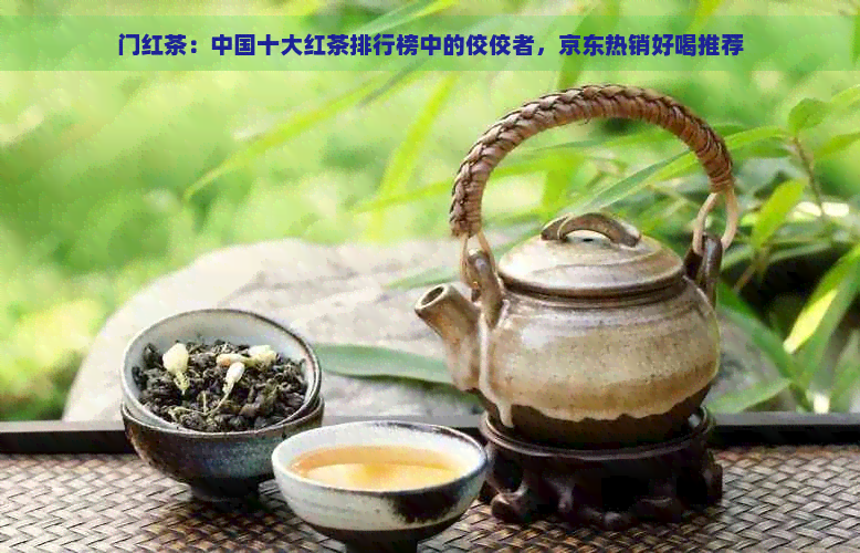 门红茶：中国十大红茶排行榜中的佼佼者，京东热销好喝推荐