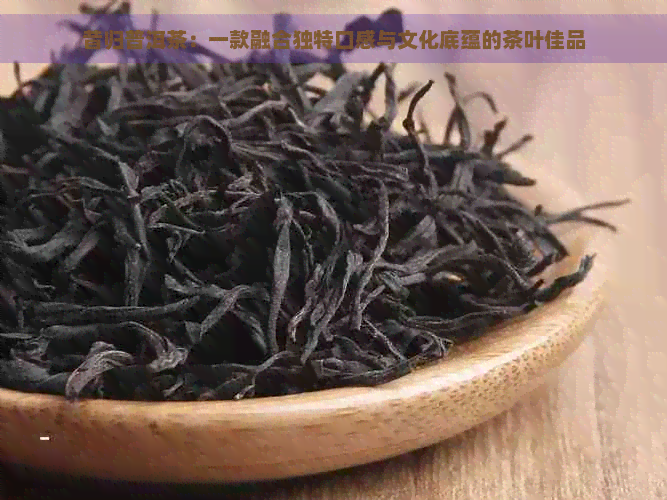 昔归普洱茶：一款融合独特口感与文化底蕴的茶叶佳品