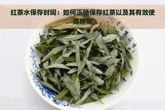 红茶水保存时间：如何正确保存红茶以及其有效使用期限