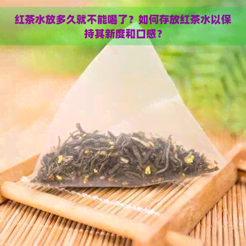 红茶水放多久就不能喝了？如何存放红茶水以保持其新度和口感？