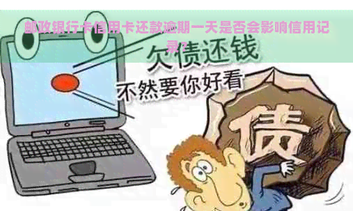 邮政银行卡信用卡还款逾期一天是否会影响信用记录？