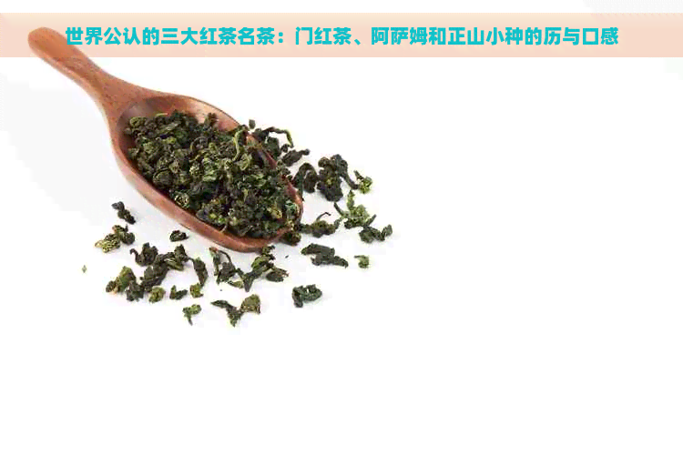 世界公认的三大红茶名茶：门红茶、阿萨姆和正山小种的历与口感