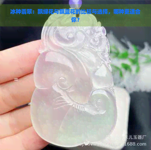 冰种翡翠：飘绿花与飘蓝花的比较与选择，哪种更适合你？