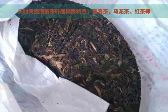 长时间浸泡的茶叶品种及特点：普洱茶、乌龙茶、红茶等