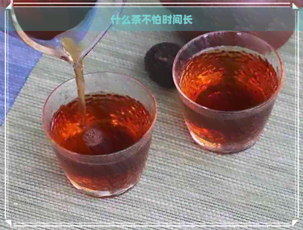 什么茶不怕时间长