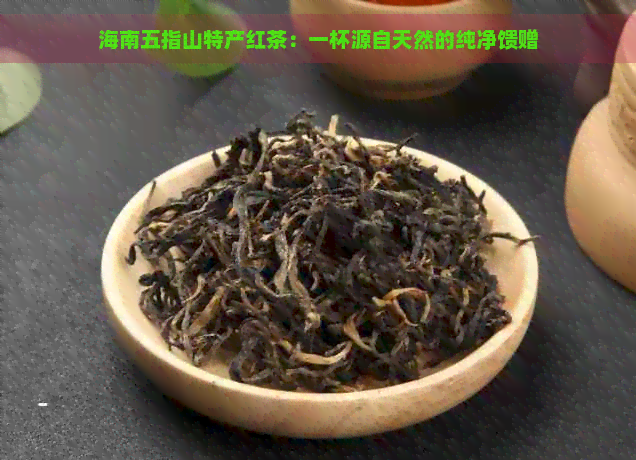 海南五指山特产红茶：一杯源自天然的纯净馈赠