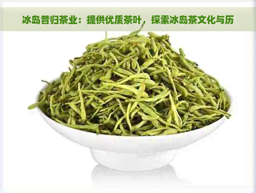 冰岛昔归茶业：提供优质茶叶，探索冰岛茶文化与历