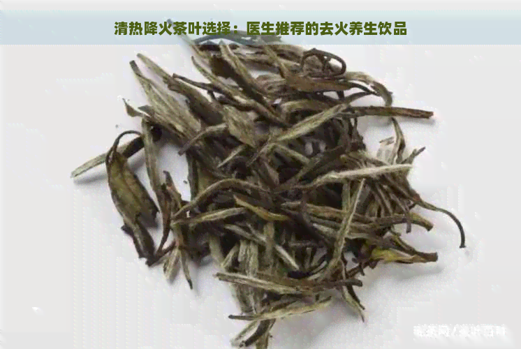 清热降火茶叶选择：医生推荐的去火养生饮品