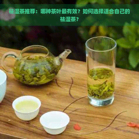 祛湿茶推荐：哪种茶叶最有效？如何选择适合自己的祛湿茶？