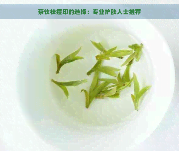 茶饮祛痘印的选择：专业护肤人士推荐