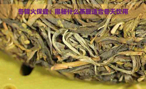 冬降火保健：揭秘什么茶最适合冬天饮用