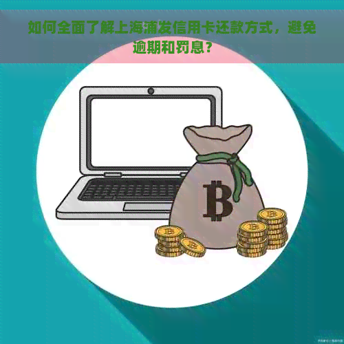 如何全面了解上海浦发信用卡还款方式，避免逾期和罚息？