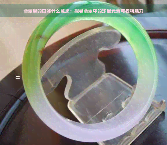 翡翠里的白冰什么意思：探寻翡翠中的珍贵元素与独特魅力