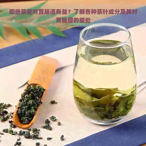 哪些茶类对胃肠道有益？了解各种茶叶成分及其对胃肠健的益处