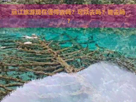 丽江旅游现在值得去吗？可以去吗？能去吗？