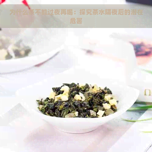 为什么茶不能过夜再喝：探究茶水隔夜后的潜在危害