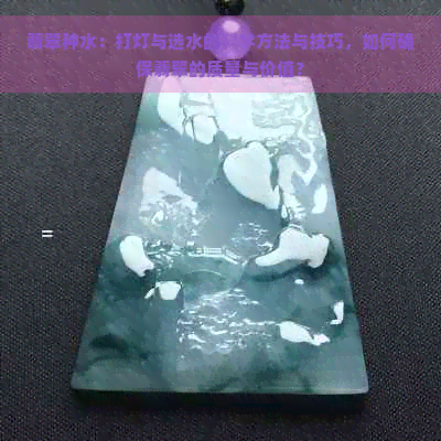 翡翠种水：打灯与选水的科学方法与技巧，如何确保翡翠的质量与价值？